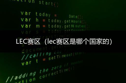 LEC赛区（lec赛区是哪个国家的）